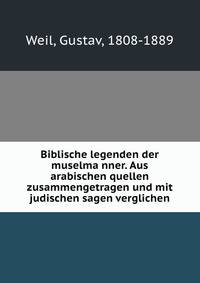 Biblische legenden der muselma?nner. Aus arabischen quellen zusammengetragen und mit judischen sagen verglichen