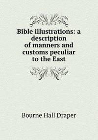 Bible illustrations: a description of manners and customs peculiar to the East