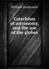 Catechism of astronomy, and the use of the globes