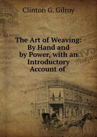 The Art of Weaving: By Hand and by Power, with an Introductory Account of .