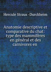 Anatomie descriptive et comparative du chat: type des mammiferes en general et des carnivores en .