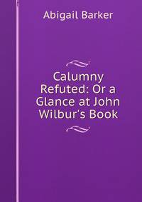 Calumny Refuted: Or a Glance at John Wilbur's Book