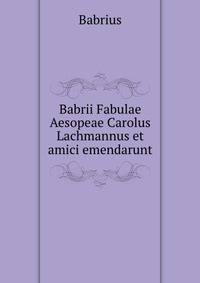 Babrii Fabulae Aesopeae Carolus Lachmannus et amici emendarunt