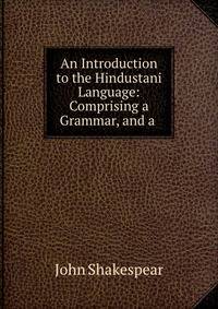 An Introduction to the Hindustani Language: Comprising a Grammar, and a .
