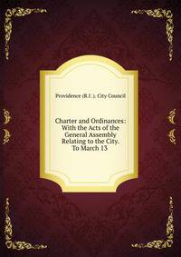 Charter and Ordinances: With the Acts of the General Assembly Relating to the City. To March 13 .