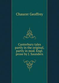 Canterbury tales partly in the original, partly in mod. Engl. prose by J. Saunders