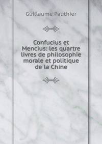 Confucius et Mencius: les quartre livres de philosophie morale et politique de la Chine