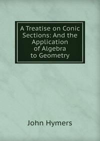 A Treatise on Conic Sections: And the Application of Algebra to Geometry