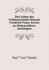 Das Leben des Feldmarschalls Prinzen Friedrich Franz Xavier zu Hohenzollern-hechingen