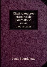 Chefs-d'?uvres oratoires de Bourdaloue, suivis d'opuscules