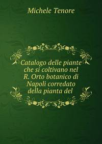 Catalogo delle piante che si coltivano nel R. Orto botanico di Napoli corredato della pianta del .