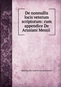 De nonnullis locis veterum scriptorum: cum appendice De Arusiani Messii .