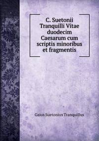 C. Suetonii Tranquilli Vitae duodecim Caesarum cum scriptis minoribus et fragmentis