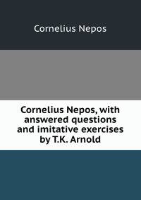 Cornelius Nepos, with answered questions and imitative exercises by T.K. Arnold