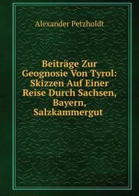 Beitrage Zur Geognosie Von Tyrol: Skizzen Auf Einer Reise Durch Sachsen, Bayern, Salzkammergut .