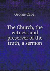 The Church, the witness and preserver of the truth, a sermon