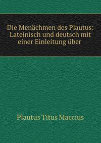 Die Menachmen des Plautus: Lateinisch und deutsch mit einer Einleitung uber .