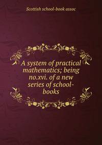 A system of practical mathematics; being no.xvi. of a new series of school-books