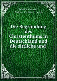 Die Begrundung des Christenthums in Deutschland und die sittliche und .