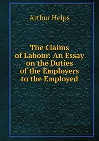 The Claims of Labour: An Essay on the Duties of the Employers to the Employed