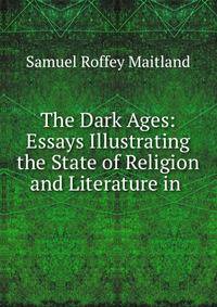 The Dark Ages: Essays Illustrating the State of Religion and Literature in .