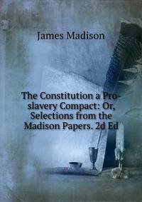 The Constitution a Pro-slavery Compact: Or, Selections from the Madison Papers. 2d Ed