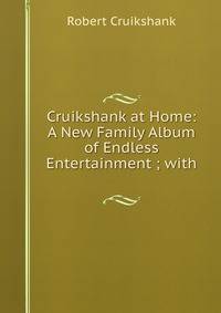 Cruikshank at Home: A New Family Album of Endless Entertainment ; with .