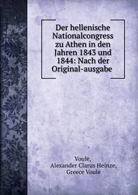 Der hellenische Nationalcongress zu Athen in den Jahren 1843 und 1844: Nach der Original-ausgabe .
