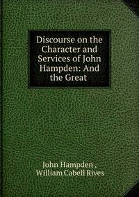 Discourse on the Character and Services of John Hampden: And the Great .