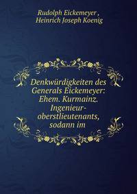 Denkwurdigkeiten des Generals Eickemeyer: Ehem. Kurmainz. Ingenieur-oberstlieutenants, sodann im .
