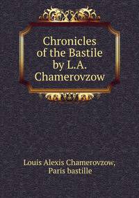 Chronicles of the Bastile by L.A. Chamerovzow.