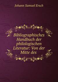Bibliographisches Handbuch der philologischen Literatur: Von der Mitte des .