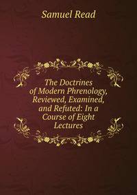 The Doctrines of Modern Phrenology, Reviewed, Examined, and Refuted: In a Course of Eight Lectures