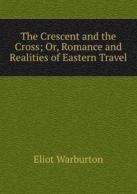 The Crescent and the Cross; Or, Romance and Realities of Eastern Travel.