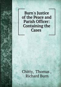 Burn's Justice of the Peace and Parish Officer: Containing the Cases .