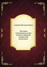 The Deed of Settlement of the Society Called the London Life Association .