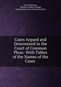 Cases Argued and Determined in the Court of Common Pleas: With Tables of the Names of the Cases .