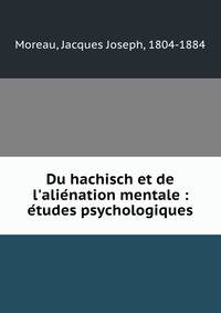 Du hachisch et de l'alie?nation mentale : e?tudes psychologiques