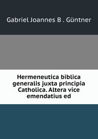 Hermeneutica biblica generalis juxta principia Catholica. Altera vice emendatius ed