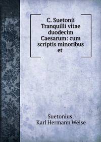 C. Suetonii Tranquilli vitae duodecim Caesarum: cum scriptis minoribus et .