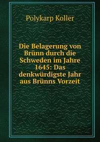 Die Belagerung von Brunn durch die Schweden im Jahre 1645: Das denkwurdigste Jahr aus Brunns Vorzeit