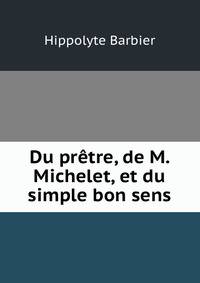 Du pretre, de M. Michelet, et du simple bon sens