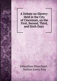 A Debate on Slavery: Held in the City of Cincinnati, on the First, Second, Third, and Sixth Days .