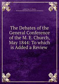 The Debates of the General Conference of the M. E. Church, May 1844: To which is Added a Review .