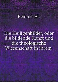 Die Heiligenbilder, oder die bildende Kunst und die theologische Wissenschaft in ihrem .