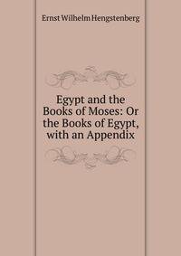 Egypt and the Books of Moses: Or the Books of Egypt, with an Appendix