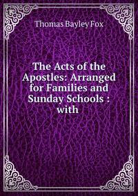 The Acts of the Apostles: Arranged for Families and Sunday Schools : with .