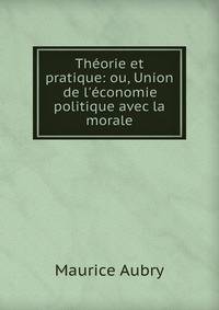 Th?orie et pratique: ou, Union de l'?conomie politique avec la morale