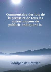 Commentaire des lois de la presse et de tous les autres moyens de publicit,? indiquant la .