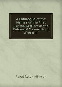 A Catalogue of the Names of the First Puritan Settlers of the Colony of Connecticut: With the .